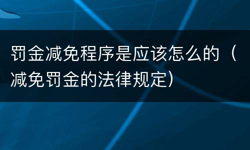 罚金减免程序是应该怎么的（减免罚金的法律规定）