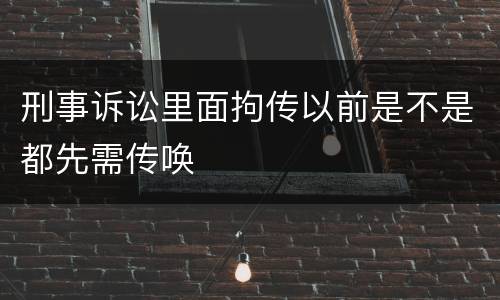 刑事诉讼里面拘传以前是不是都先需传唤