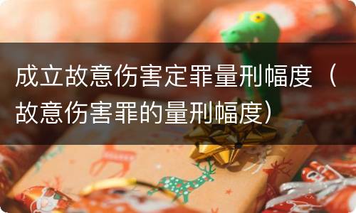 成立故意伤害定罪量刑幅度（故意伤害罪的量刑幅度）