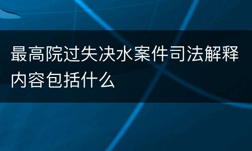 最高院过失决水案件司法解释内容包括什么