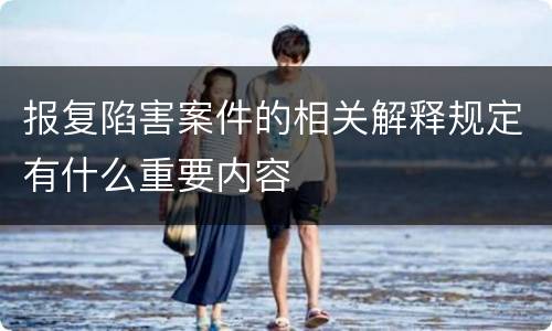 报复陷害案件的相关解释规定有什么重要内容
