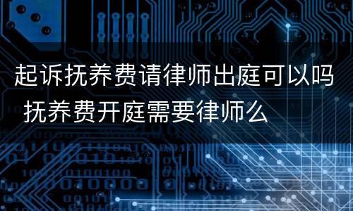 起诉抚养费请律师出庭可以吗 抚养费开庭需要律师么