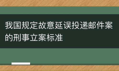 我国规定故意延误投递邮件案的刑事立案标准