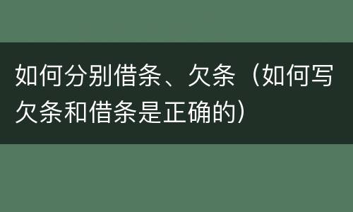 如何分别借条、欠条（如何写欠条和借条是正确的）