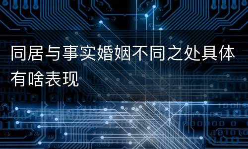 同居与事实婚姻不同之处具体有啥表现