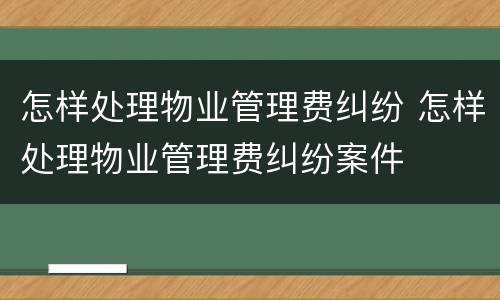 怎样处理物业管理费纠纷 怎样处理物业管理费纠纷案件