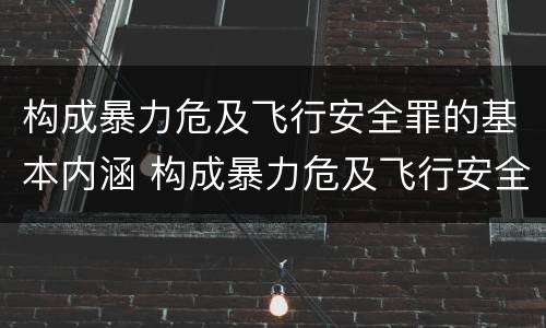 构成暴力危及飞行安全罪的基本内涵 构成暴力危及飞行安全罪的基本内涵包括