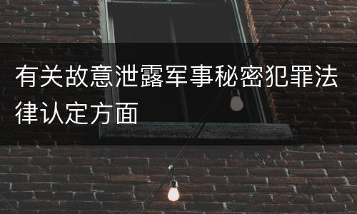 有关故意泄露军事秘密犯罪法律认定方面