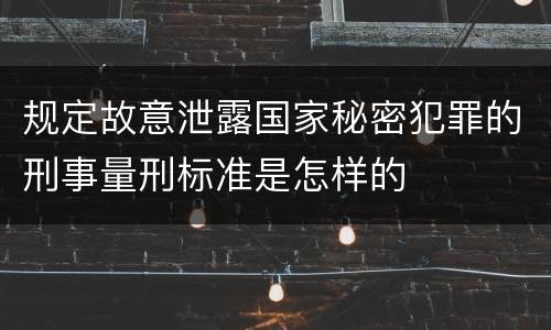 规定故意泄露国家秘密犯罪的刑事量刑标准是怎样的