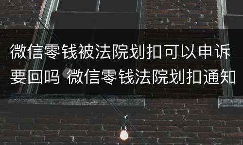 微信零钱被法院划扣可以申诉要回吗 微信零钱法院划扣通知还会被扣吗