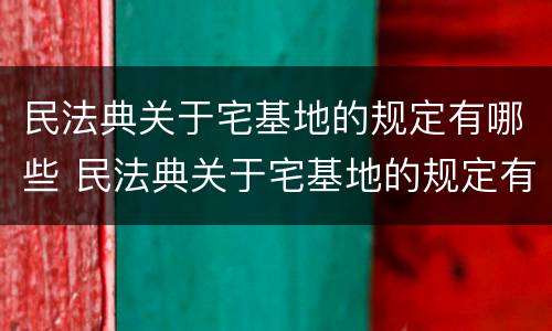 民法典关于宅基地的规定有哪些 民法典关于宅基地的规定有哪些条例