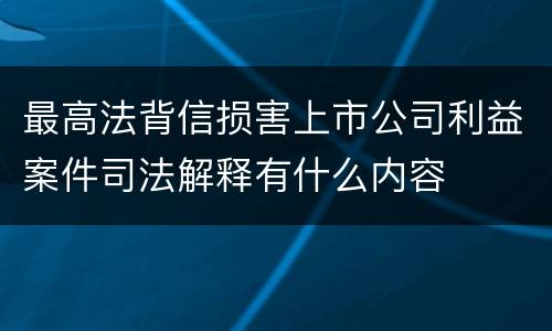 最高法背信损害上市公司利益案件司法解释有什么内容