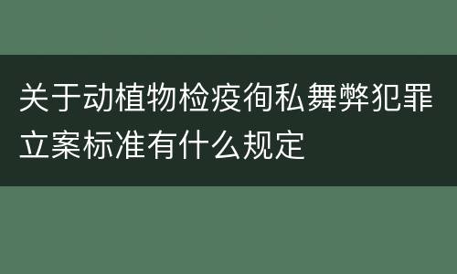 关于动植物检疫徇私舞弊犯罪立案标准有什么规定