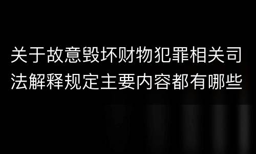 关于故意毁坏财物犯罪相关司法解释规定主要内容都有哪些