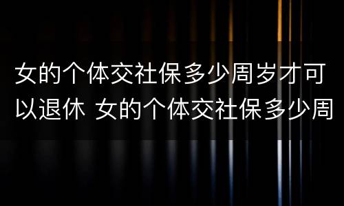 女的个体交社保多少周岁才可以退休 女的个体交社保多少周岁才可以退休呢