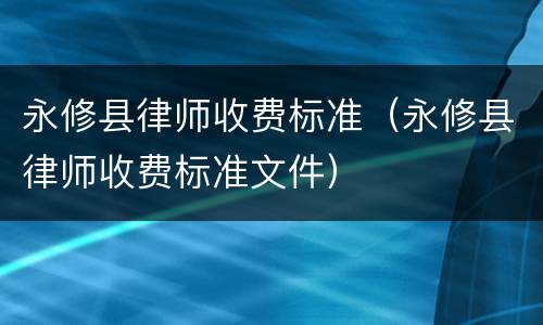 永修县律师收费标准（永修县律师收费标准文件）