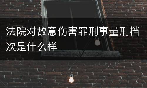 法院对故意伤害罪刑事量刑档次是什么样