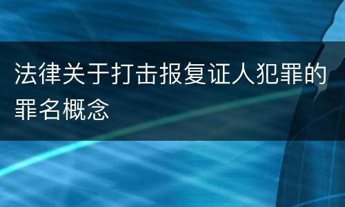 法律关于打击报复证人犯罪的罪名概念