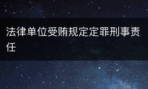法律单位受贿规定定罪刑事责任