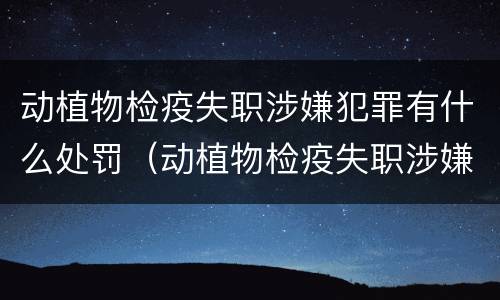 动植物检疫失职涉嫌犯罪有什么处罚（动植物检疫失职涉嫌犯罪有什么处罚规定）
