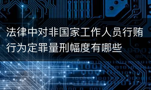 法律中对非国家工作人员行贿行为定罪量刑幅度有哪些