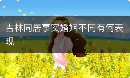 吉林同居事实婚姻不同有何表现