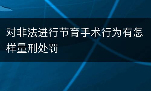 对非法进行节育手术行为有怎样量刑处罚