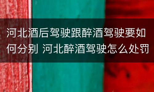 河北酒后驾驶跟醉酒驾驶要如何分别 河北醉酒驾驶怎么处罚