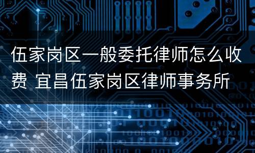 伍家岗区一般委托律师怎么收费 宜昌伍家岗区律师事务所