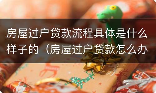 房屋过户贷款流程具体是什么样子的（房屋过户贷款怎么办）