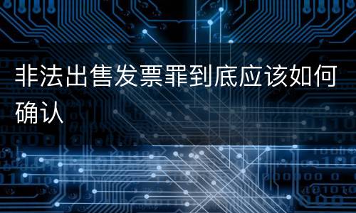 非法出售发票罪到底应该如何确认