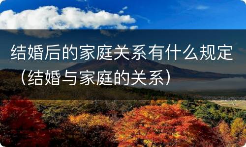 结婚后的家庭关系有什么规定（结婚与家庭的关系）