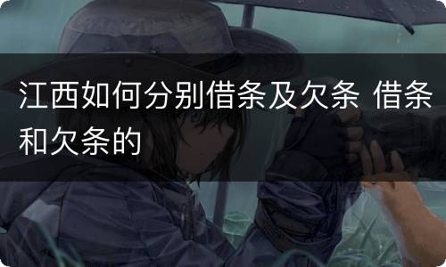 江西如何分别借条及欠条 借条和欠条的