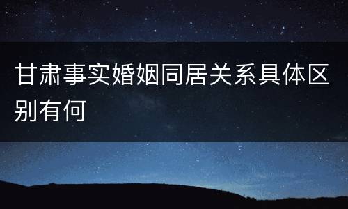 甘肃事实婚姻同居关系具体区别有何