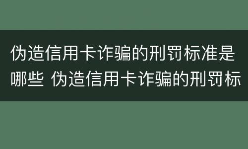 伪造信用卡诈骗的刑罚标准是哪些 伪造信用卡诈骗的刑罚标准是哪些内容