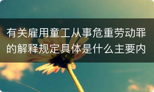 有关雇用童工从事危重劳动罪的解释规定具体是什么主要内容