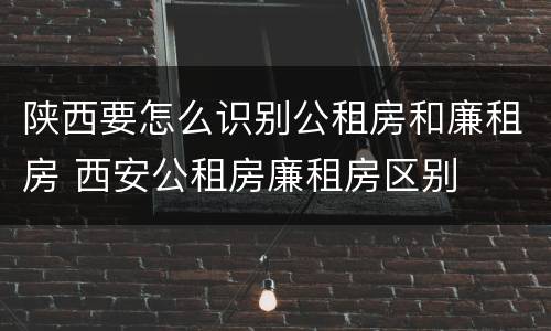 陕西要怎么识别公租房和廉租房 西安公租房廉租房区别