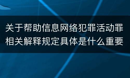 关于帮助信息网络犯罪活动罪相关解释规定具体是什么重要内容