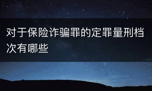 对于保险诈骗罪的定罪量刑档次有哪些