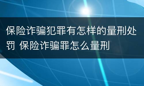 保险诈骗犯罪有怎样的量刑处罚 保险诈骗罪怎么量刑