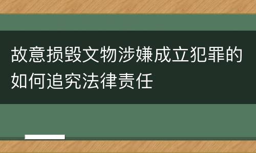 故意损毁文物涉嫌成立犯罪的如何追究法律责任