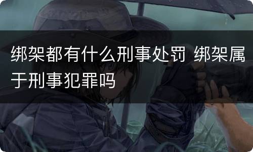 绑架都有什么刑事处罚 绑架属于刑事犯罪吗