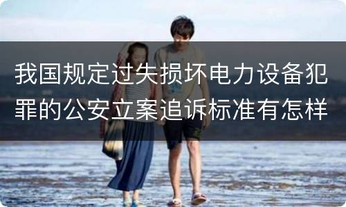 我国规定过失损坏电力设备犯罪的公安立案追诉标准有怎样的规定