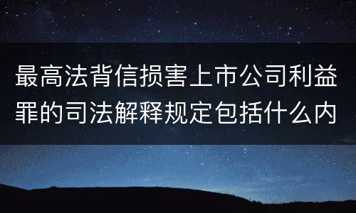 最高法背信损害上市公司利益罪的司法解释规定包括什么内容