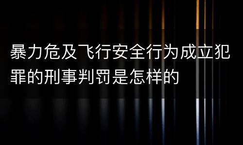 暴力危及飞行安全行为成立犯罪的刑事判罚是怎样的
