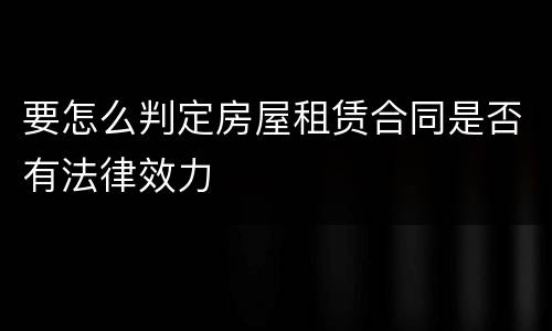 要怎么判定房屋租赁合同是否有法律效力