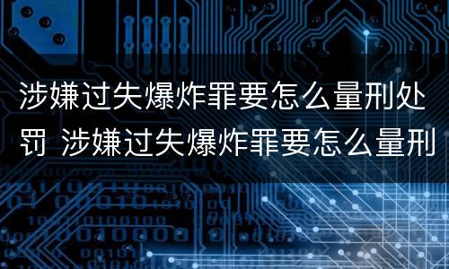 涉嫌过失爆炸罪要怎么量刑处罚 涉嫌过失爆炸罪要怎么量刑处罚呢