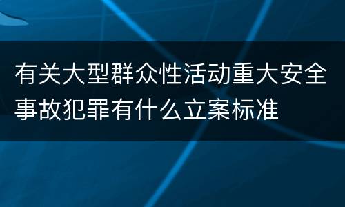有关大型群众性活动重大安全事故犯罪有什么立案标准