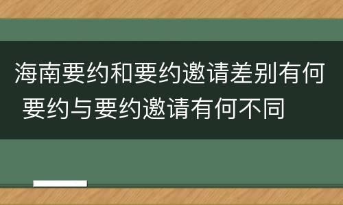 海南要约和要约邀请差别有何 要约与要约邀请有何不同