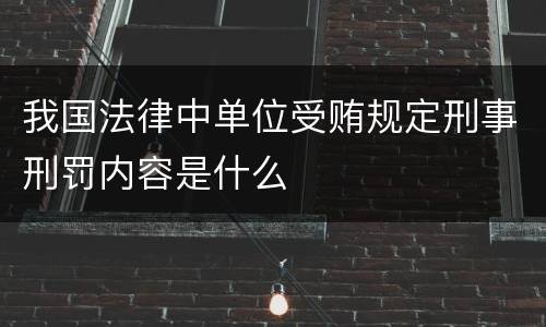 我国法律中单位受贿规定刑事刑罚内容是什么